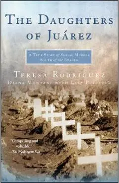 The Daughters of Juarez: A True Story of Serial Murder South of the Border - Teresa Rodriguez