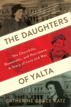 The Daughters of Yalta: The Churchills, Roosevelts, and Harrimans: A Story of Love and War, Paperback/Catherine Grace Katz