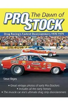 The Dawn of Pro Stock: Drag Racing's Fastest Doorslammers 1970-1979 - Steve Reyes