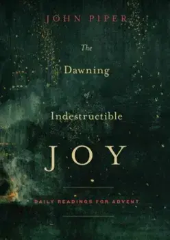 The Dawning of Indestructible Joy: Daily Readings for Advent, Paperback/John Piper