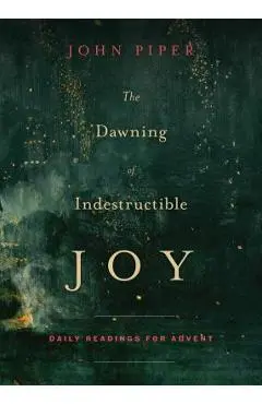 The Dawning of Indestructible Joy: Daily Readings for Advent - John Piper