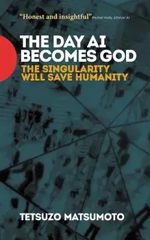 The Day AI Becomes God: The Singularity Will Save Humanity, Paperback/Tetsuzo Matsumoto