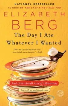 The Day I Ate Whatever I Wanted: And Other Small Acts of Liberation, Paperback/Elizabeth Berg