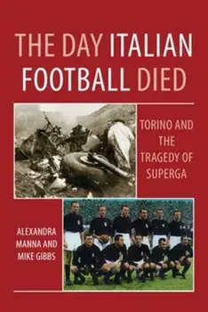 The Day Italian Football Died: Torino and the Tragedy of Superga, Paperback/Alexandra Manna