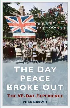 The Day Peace Broke Out. The VE-Day Experience, New ed, Paperback/Mike Brown
