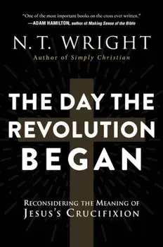 The Day the Revolution Began: Reconsidering the Meaning of Jesus's Crucifixion, Paperback/N. T. Wright