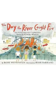 The Day the River Caught Fire: How the Cuyahoga River Exploded and Ignited the Earth Day Movement - Barry Wittenstein