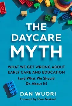 The Daycare Myth. What We Get Wrong About Early Care and Education (and What We Should Do About It), Paperback/Dan Wuori