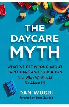 The Daycare Myth: What We Get Wrong about Early Care and Education (and What We Should Do about It) - Dan Wuori