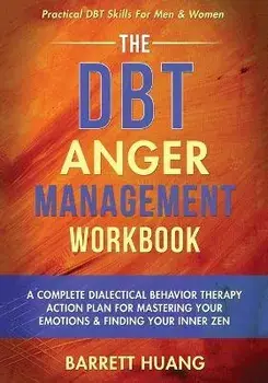 The DBT Anger Management Workbook: A Complete Dialectical Behavior Therapy Action Plan For Mastering Your Emotions & Finding Your Inner Zen Practical, Paperback/Barrett Huang