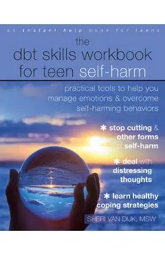 The Dbt Skills Workbook for Teen Self-Harm: Practical Tools to Help You Manage Emotions and Overcome Self-Harming Behaviors - Sheri Van Dijk