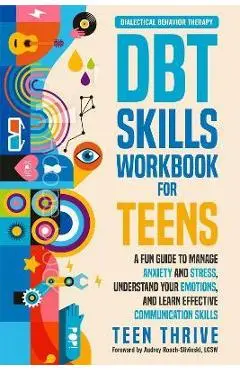 The DBT Skills Workbook for Teens: A Fun Guide to Manage Anxiety and Stress, Understand Your Emotions and Learn Effective Communication Skills - Teen Thrive