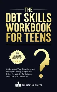 The DBT Skills Workbook For Teens - Understand Your Emotions and Manage Anxiety, Anger, and Other Negativity To Balance Your Life For The Better (For, Paperback/The Mentor Bucket