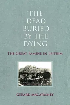 The Dead Buried by the Dying: The Great Famine in Leitrim, Paperback/Gerard Macatasney