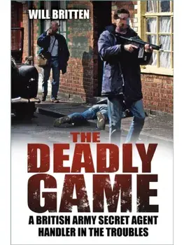 The Deadly Game. A British Army Secret Agent Handler in the Troubles, New ed, Paperback/Will Britten