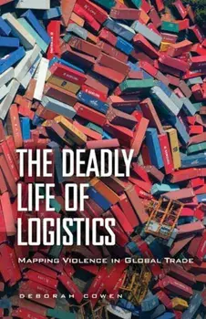 The Deadly Life of Logistics. Mapping Violence in Global Trade, Paperback/Deborah Cowen