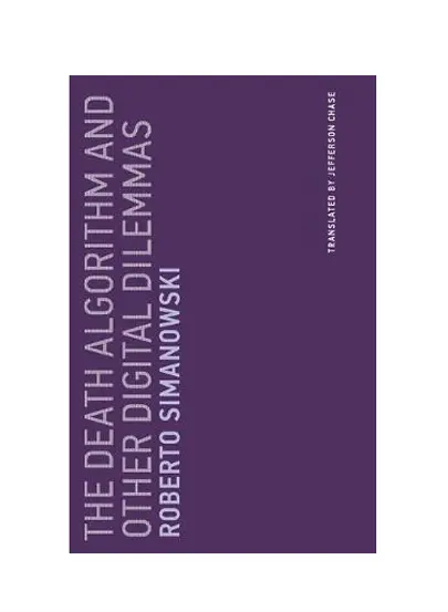 The Death Algorithm and Other Digital Dilemmas - Volume 14 | Roberto Simanowski