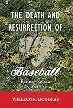 The Death and Resurrection of Baseball: Echoes From A Distant Past, Hardcover/William R. Douglas