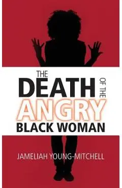 The Death of the Angry Black Woman - Jameliah Young-mitchell