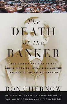 The Death of the Banker: The Decline and Fall of the Great Financial Dynasties and the Triumph of the Sma LL Investor, Paperback/Ron Chernow