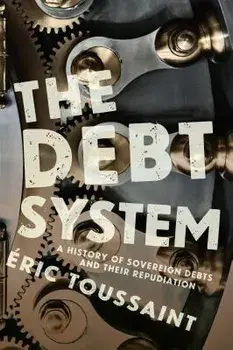 The Debt System: A History of Sovereign Debts and Their Repudiation, Hardcover/Eric Toussaint