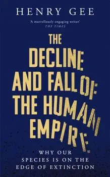 The Decline and Fall of the Human Empire. Why Our Species is on the Edge of Extinction, Paperback/Henry Gee