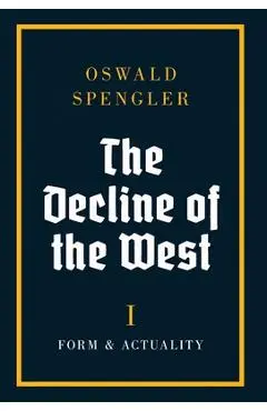 The Decline of the West: Form and Actuality - Oswald Spengler