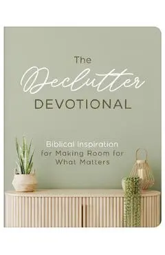 The Declutter Devotional: Biblical Inspiration for Making Room for What Matters - Carey Scott