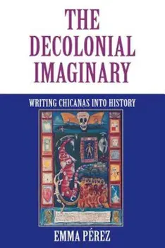 The Decolonial Imaginary: Writing Chicanas Into History, Paperback/Emma Perez