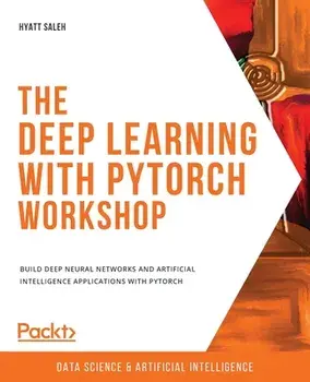 The Deep Learning with PyTorch Workshop: Build deep neural networks and artificial intelligence applications with PyTorch/Hyatt Saleh