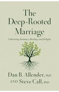 The Deep-Rooted Marriage: Cultivating Intimacy, Healing, and Delight - Dan B. Allender