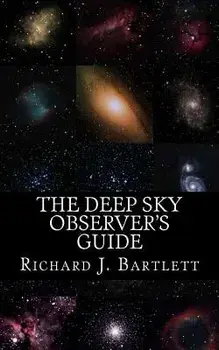 The Deep Sky Observer's Guide: Astronomical Observing Lists Detailing Over 1,300 Night Sky Objects for Binoculars and Small Telescopes, Paperback/Richard J. Bartlett