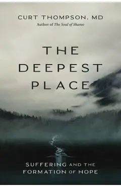 The Deepest Place: Suffering and the Formation of Hope - Curt Thompson