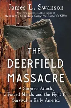 The Deerfield Massacre. A Surprise Attack, a Forced March, and the Fight for Survival in Early America, Hardback/James L. Swanson