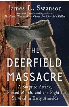 The Deerfield Massacre: A Surprise Attack, a Forced March, and the Fight for Survival in Early America - James L. Swanson