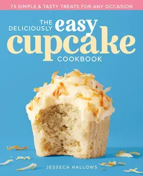 The Deliciously Easy Cupcake Cookbook: 75 Simple & Tasty Treats for Any Occasion, Paperback/Jesseca Hallows