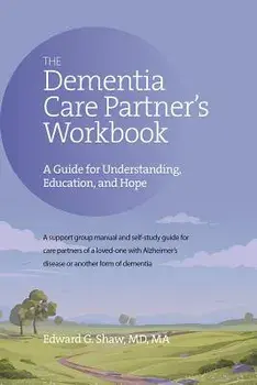 The Dementia Care Partner's Workbook: A Guide for Understanding, Education, and Hope, Paperback/Edward G. Shaw