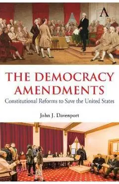 The Democracy Amendments: Constitutional Reforms to Save the United States - John J. Davenport