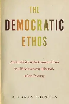 The Democratic Ethos. Authenticity and Instrumentalism in US Movement Rhetoric after Occupy, Paperback/A. Freya Thimsen