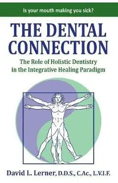 The Dental Connection: The Role of Holistic Dentistry in the Integrative Healing Paradigm - David L. Lerner