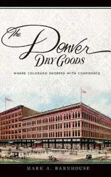 The Denver Dry Goods: Where Colorado Shopped with Confidence, Hardcover/Mark A. Barnhouse