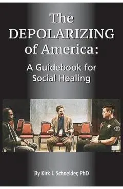 The Depolarizing of America: A Guidebook for Social Healing - Kirk J. Schneider