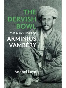 The Dervish Bowl. The Many Lives of Arminius Vambery, Paperback/Anabel Loyd