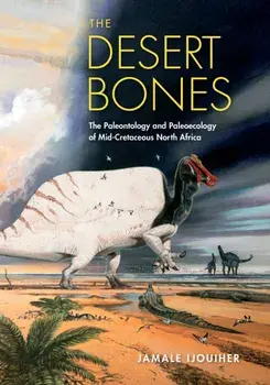 The Desert Bones. The Paleontology and Paleoecology of Mid-Cretaceous North Africa, Hardback/Jamale Ijouiher