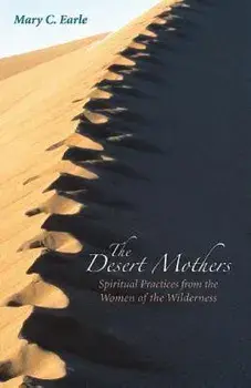 The Desert Mothers: Spiritual Practices from the Women of the Wilderness, Paperback/Mary C. Earle