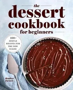 The Dessert Cookbook for Beginners: 100+ Simple Recipes for the New Baker, Paperback/Heather Farmer