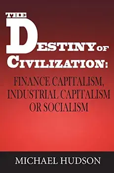 The Destiny of Civilization: Finance Capitalism, Industrial Capitalism or Socialism, Hardcover/Michael Hudson