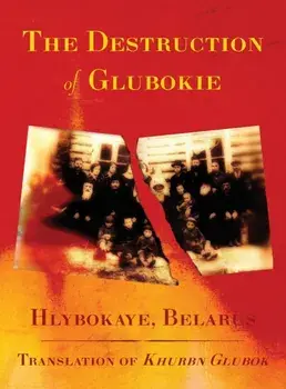 The Destruction of Glubokie (Hlybokaye, Belarus), Hardcover/M. And Z. Rajak