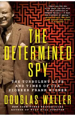 The Determined Spy: The Turbulent Life and Times of CIA Pioneer Frank Wisner - Douglas Waller