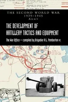 The Development of Artillery Tactics and Equipment: Official History Of The Second World War Army, Hardcover/Brigadier A. L. Pemberton